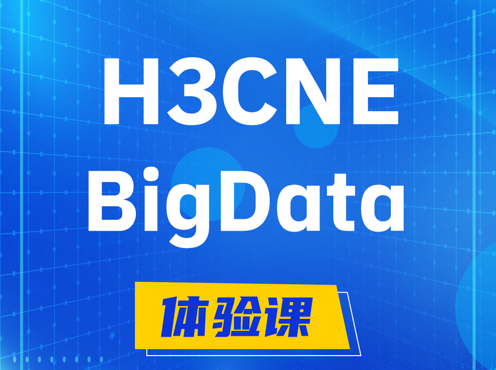 沅江H3CNE-BigData大数据工程师认证培训课程